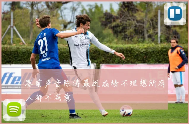 赛前声音陈涛最近成绩不理想所有人都不满意